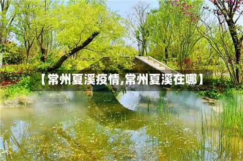【常州夏溪疫情,常州夏溪在哪】