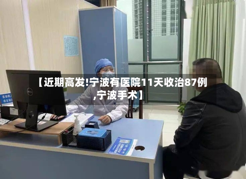 【近期高发!宁波有医院11天收治87例,宁波手术】-第2张图片