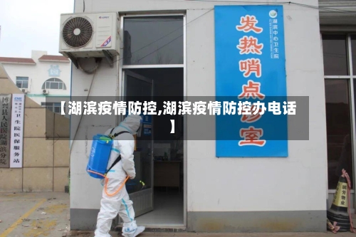 【湖滨疫情防控,湖滨疫情防控办电话】