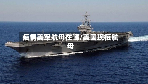 疫情美军航母在哪/美国现疫航母