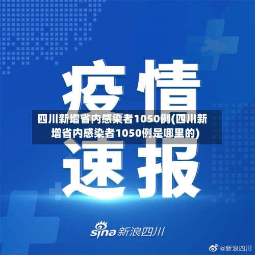 四川新增省内感染者1050例(四川新增省内感染者1050例是哪里的)
