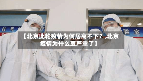【北京此轮疫情为何居高不下?,北京疫情为什么变严重了】-第2张图片