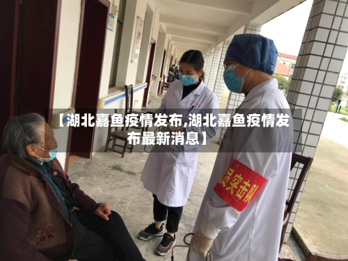 【湖北嘉鱼疫情发布,湖北嘉鱼疫情发布最新消息】