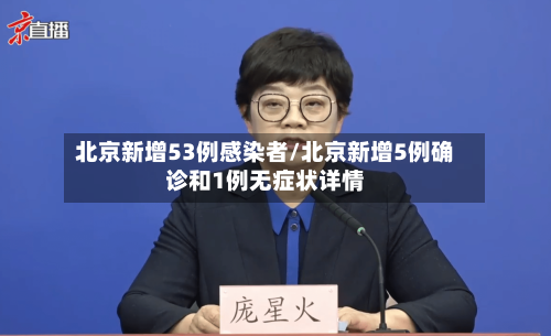 北京新增53例感染者/北京新增5例确诊和1例无症状详情
