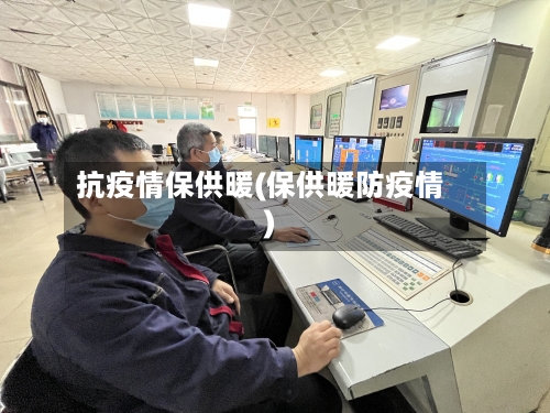 抗疫情保供暖(保供暖防疫情)