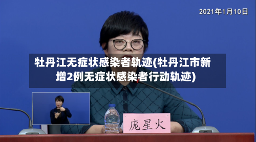牡丹江无症状感染者轨迹(牡丹江市新增2例无症状感染者行动轨迹)