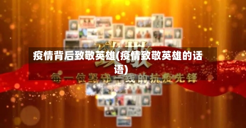 疫情背后致敬英雄(疫情致敬英雄的话语)-第2张图片