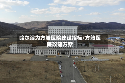 哈尔滨为方舱医院建设招标/方舱医院改建方案-第3张图片