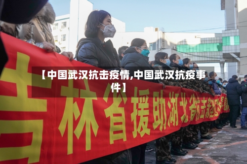 【中国武汉抗击疫情,中国武汉抗疫事件】