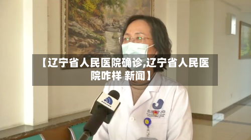 【辽宁省人民医院确诊,辽宁省人民医院咋样 新闻】-第2张图片