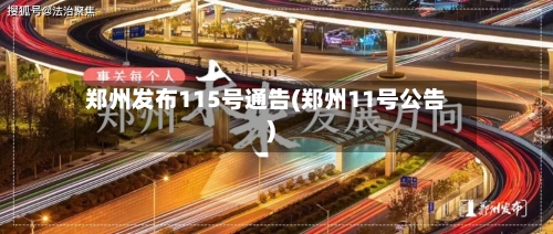 郑州发布115号通告(郑州11号公告)