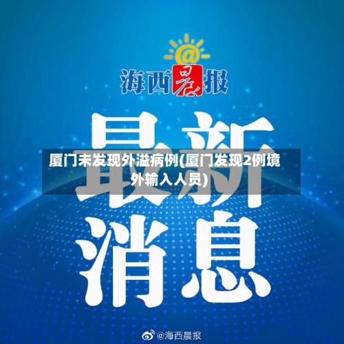 厦门未发现外溢病例(厦门发现2例境外输入人员)-第3张图片