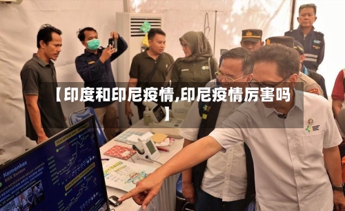 【印度和印尼疫情,印尼疫情厉害吗】-第2张图片