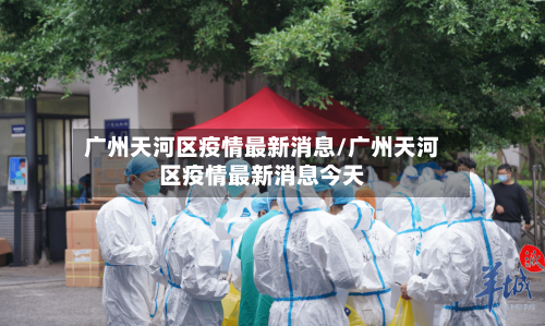 广州天河区疫情最新消息/广州天河区疫情最新消息今天