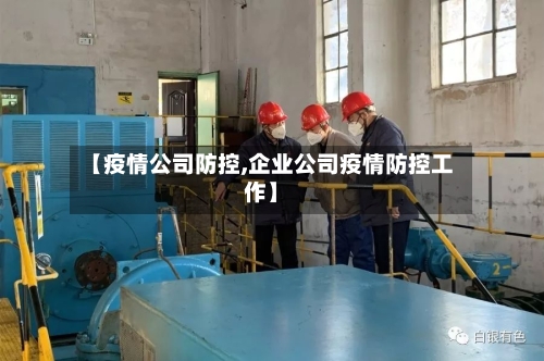 【疫情公司防控,企业公司疫情防控工作】