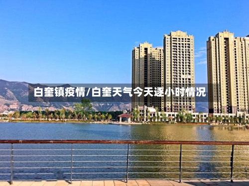 白奎镇疫情/白奎天气今天逐小时情况-第2张图片