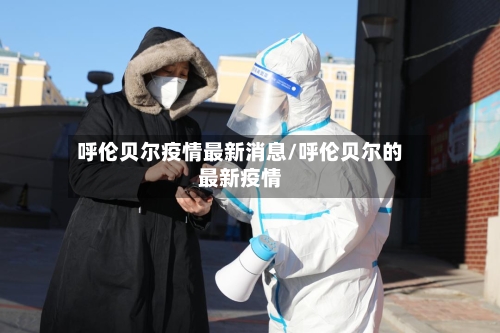呼伦贝尔疫情最新消息/呼伦贝尔的最新疫情-第2张图片