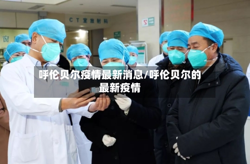 呼伦贝尔疫情最新消息/呼伦贝尔的最新疫情-第3张图片