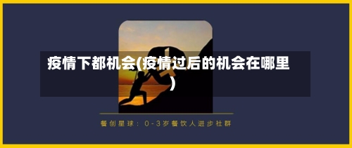 疫情下都机会(疫情过后的机会在哪里)