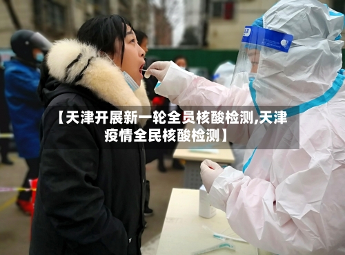 【天津开展新一轮全员核酸检测,天津疫情全民核酸检测】