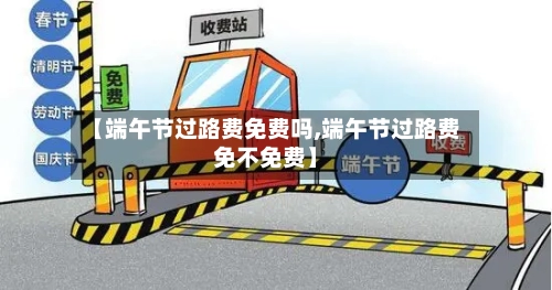 【端午节过路费免费吗,端午节过路费免不免费】