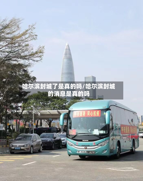 哈尔滨封城了是真的吗/哈尔滨封城的消息是真的吗-第2张图片