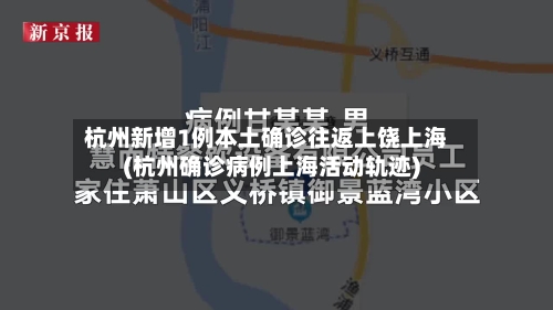 杭州新增1例本土确诊往返上饶上海(杭州确诊病例上海活动轨迹)
