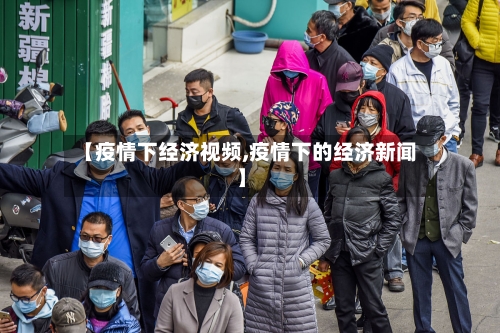 【疫情下经济视频,疫情下的经济新闻】