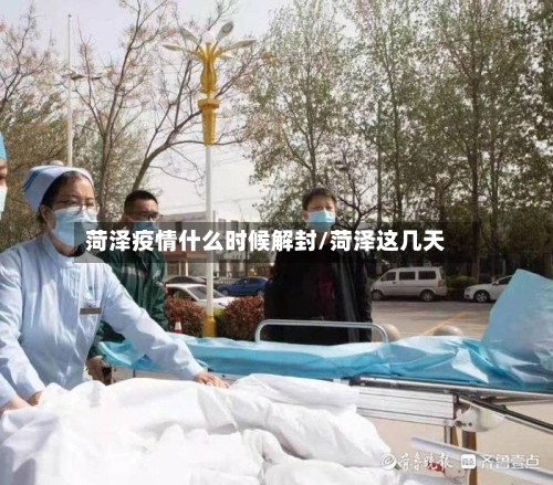 菏泽疫情什么时候解封/菏泽这几天