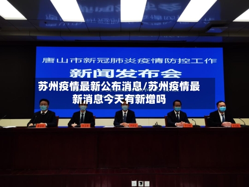 苏州疫情最新公布消息/苏州疫情最新消息今天有新增吗