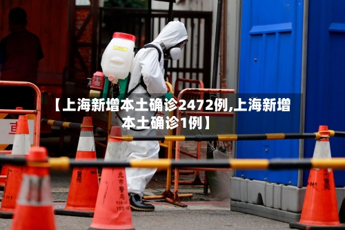 【上海新增本土确诊2472例,上海新增本土确诊1例】
