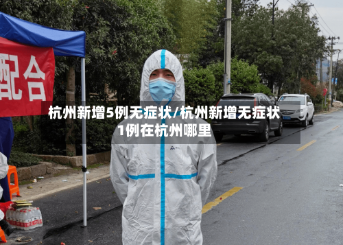 杭州新增5例无症状/杭州新增无症状1例在杭州哪里