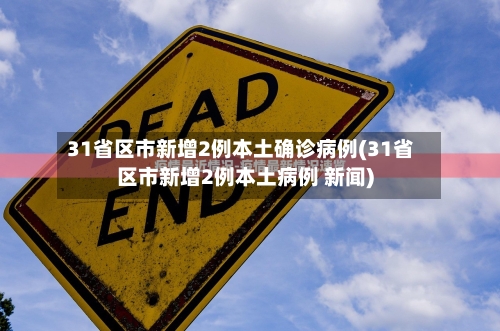 31省区市新增2例本土确诊病例(31省区市新增2例本土病例 新闻)