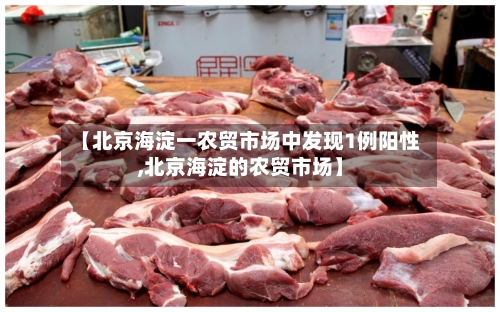 【北京海淀一农贸市场中发现1例阳性,北京海淀的农贸市场】