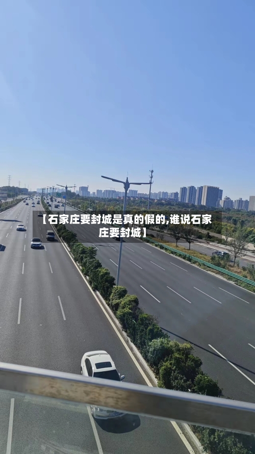 【石家庄要封城是真的假的,谁说石家庄要封城】-第2张图片