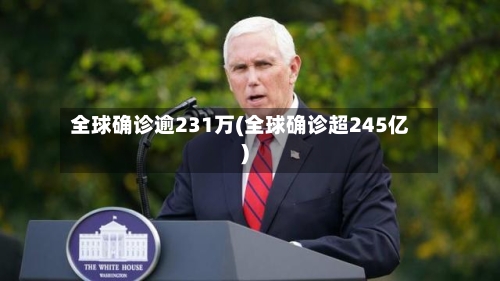 全球确诊逾231万(全球确诊超245亿)-第2张图片