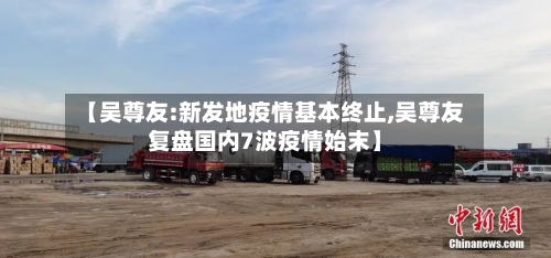 【吴尊友:新发地疫情基本终止,吴尊友复盘国内7波疫情始末】