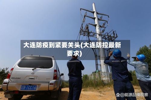 大连防疫到紧要关头(大连防控最新要求)