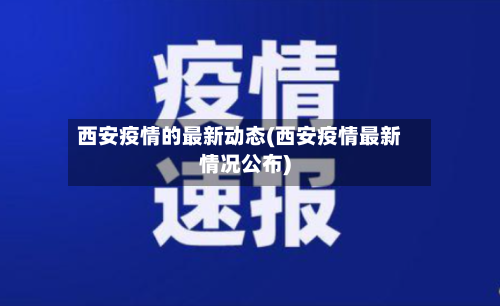 西安疫情的最新动态(西安疫情最新情况公布)-第2张图片