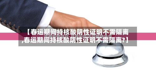 【春运期间持核酸阴性证明不需隔离,春运期间持核酸阴性证明不需隔离?】-第2张图片