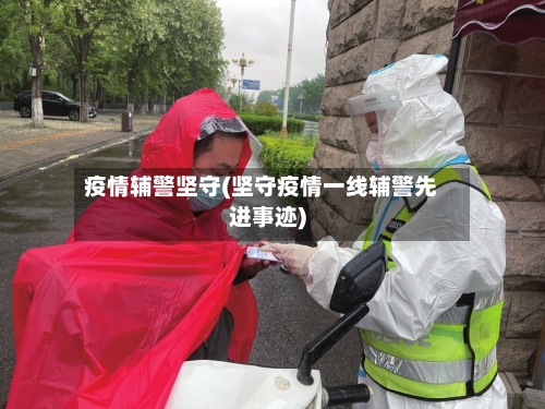 疫情辅警坚守(坚守疫情一线辅警先进事迹)-第2张图片