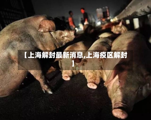 【上海解封最新消息,上海疫区解封】