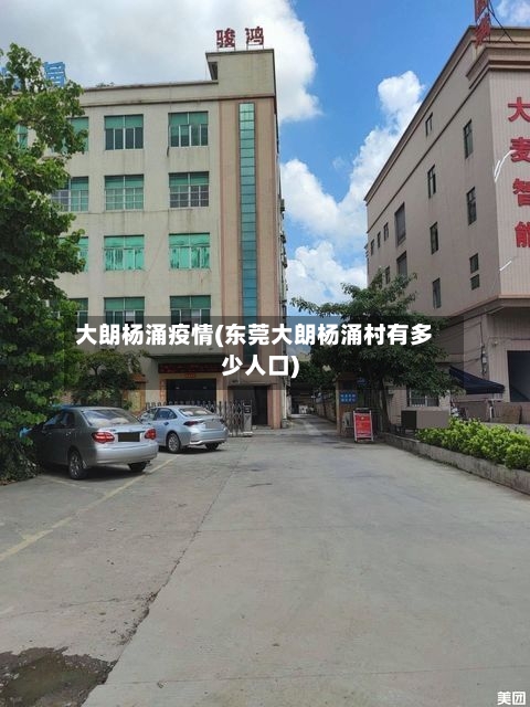 大朗杨涌疫情(东莞大朗杨涌村有多少人口)-第2张图片