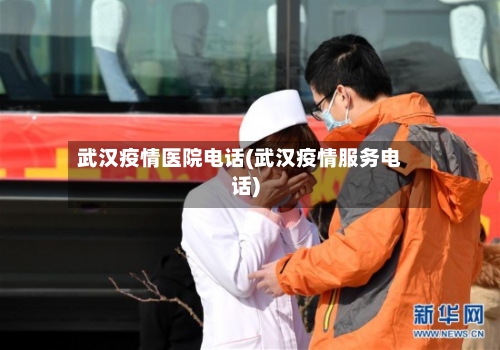 武汉疫情医院电话(武汉疫情服务电话)