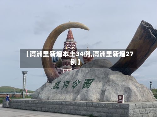 【满洲里新增本土34例,满洲里新增27例】-第2张图片