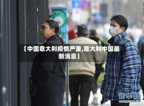 【中国意大利疫情严重,意大利中国最新消息】-第3张图片