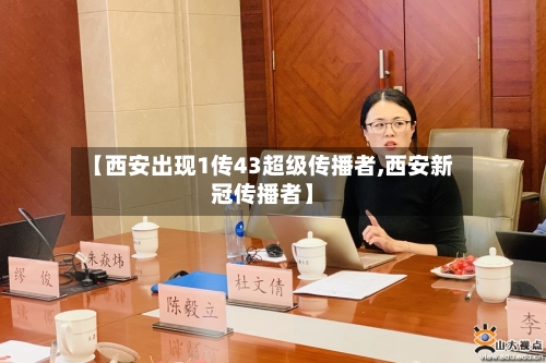 【西安出现1传43超级传播者,西安新冠传播者】