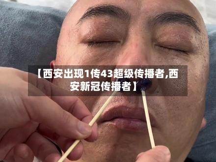 【西安出现1传43超级传播者,西安新冠传播者】-第2张图片