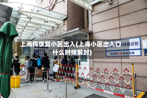 上海将恢复小区出入(上海小区出入口什么时候解封)-第2张图片