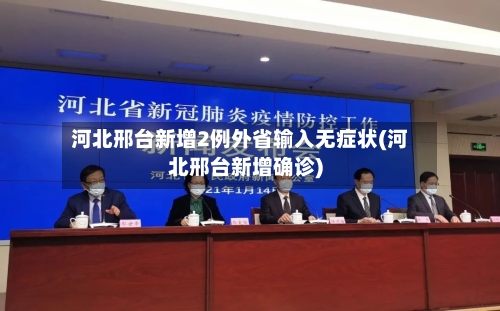 河北邢台新增2例外省输入无症状(河北邢台新增确诊)